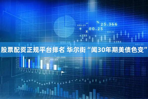 股票配资正规平台排名 华尔街“闻30年期美债色变”
