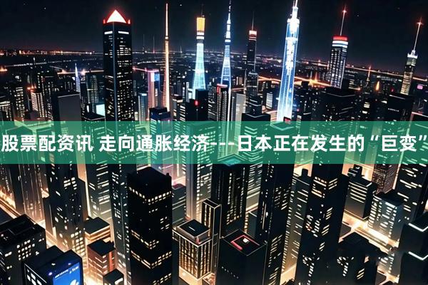 股票配资讯 走向通胀经济---日本正在发生的“巨变”