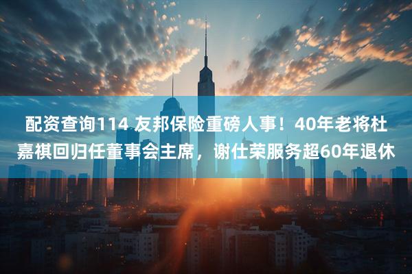 配资查询114 友邦保险重磅人事！40年老将杜嘉祺回归任董事会主席，谢仕荣服务超60年退休