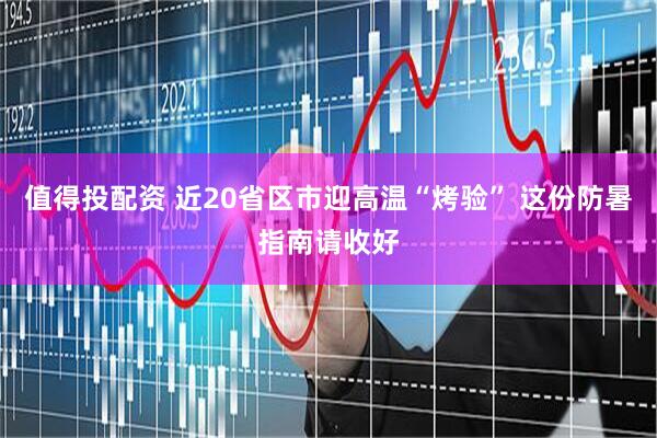 值得投配资 近20省区市迎高温“烤验” 这份防暑指南请收好