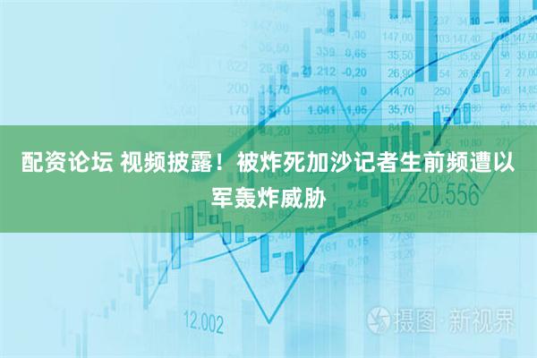 配资论坛 视频披露！被炸死加沙记者生前频遭以军轰炸威胁