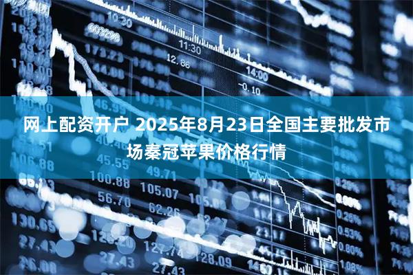 网上配资开户 2025年8月23日全国主要批发市场秦冠苹果价格行情