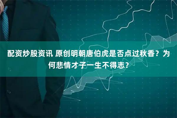 配资炒股资讯 原创明朝唐伯虎是否点过秋香?为何悲情才子一生不得志?