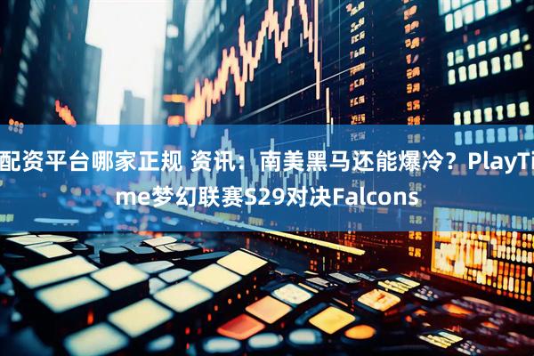 配资平台哪家正规 资讯：南美黑马还能爆冷？PlayTime梦幻联赛S29对决Falcons