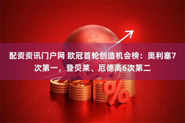 配资资讯门户网 欧冠首轮创造机会榜：奥利塞7次第一，登贝莱、厄德高6次第二